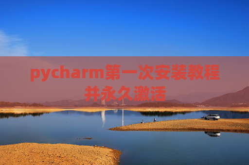 pycharm第一次安装教程并永久激活