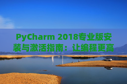 PyCharm 2018专业版安装与激活指南：让编程更高效