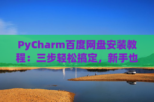 PyCharm百度网盘安装教程：三步轻松搞定，新手也能快速上手
